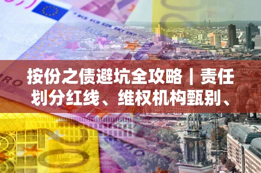 北京按份之债避坑全攻略｜责任划分红线、维权机构甄别、纠纷处理全流程拆解