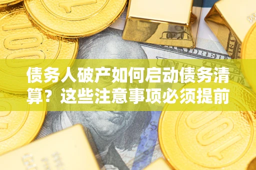 北京债务人破产如何启动债务清算？这些注意事项必须提前知道