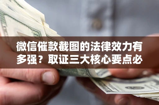 北京微信催款截图的法律效力有多强？取证三大核心要点必须知道！