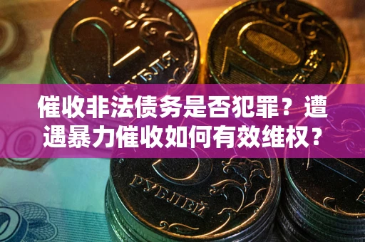 北京催收非法债务是否犯罪?遭遇暴力催收如何有效维权? 北京催收非法债务是否犯罪?遭遇暴力催收如何有效维权?