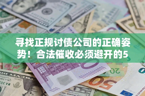 北京寻找正规讨债公司的正确姿势！合法催收必须避开的5大雷区