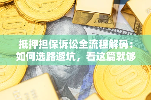 北京抵押担保诉讼全流程解码：如何选路避坑，看这篇就够了