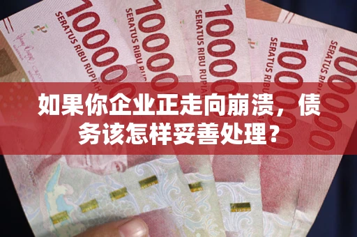 北京如果你企业正走向崩溃，债务该怎样妥善处理？