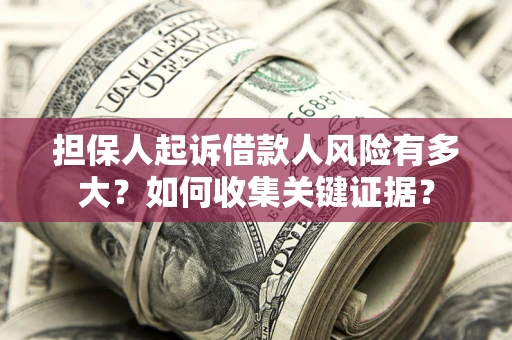 北京担保人起诉借款人风险有多大？如何收集关键证据？