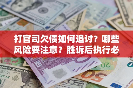 北京打官司欠债如何追讨？哪些风险要注意？胜诉后执行必看！