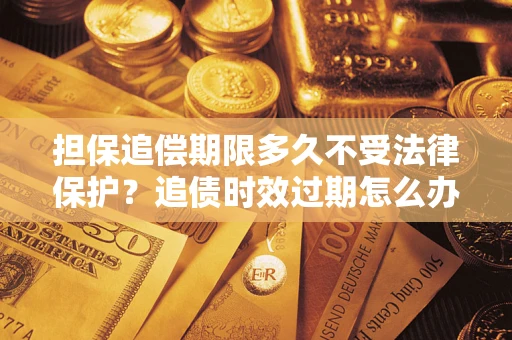 北京担保追偿期限多久不受法律保护？追债时效过期怎么办？