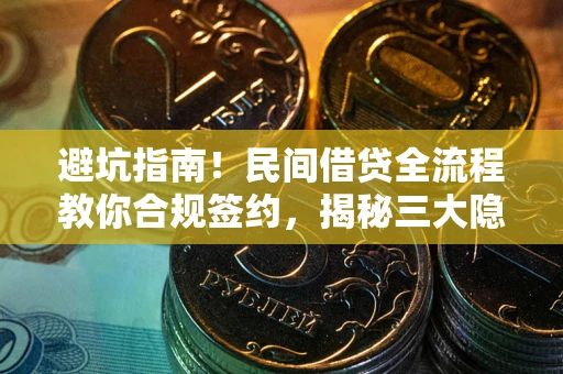 北京避坑指南！民间借贷全流程教你合规签约，揭秘三大隐形陷阱