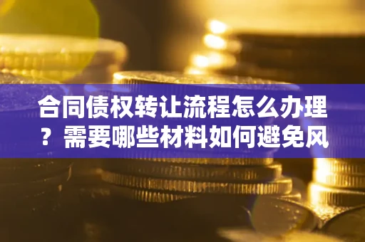 北京合同债权转让流程怎么办理？需要哪些材料如何避免风险？