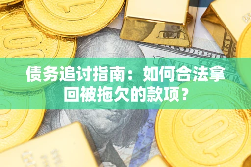 北京债务追讨指南：如何合法拿回被拖欠的款项？