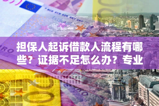 北京担保人起诉借款人流程有哪些？证据不足怎么办？专业律师解答