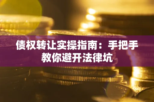 北京债权转让实操指南：手把手教你避开法律坑