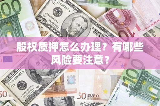 北京股权质押怎么办理？有哪些风险要注意？