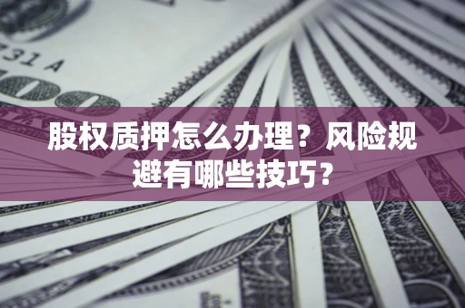 北京股权质押怎么办理？风险规避有哪些技巧？
