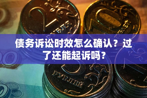 北京债务诉讼时效怎么确认？过了还能起诉吗？