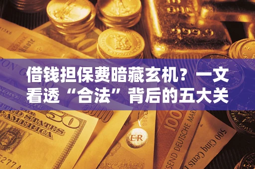 北京借钱担保费暗藏玄机？一文看透“合法”背后的五大关键陷阱