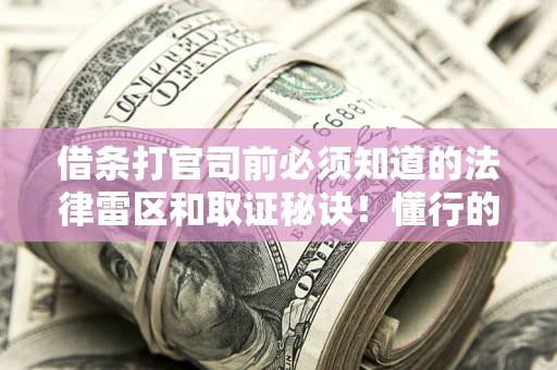 北京借条打官司前必须知道的法律雷区和取证秘诀！懂行的人已经留好这些证据
