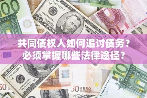 北京共同债权人如何追讨债务？必须掌握哪些法律途径？