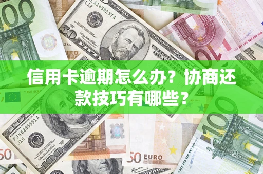 北京信用卡逾期怎么办？协商还款技巧有哪些？