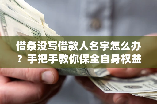 北京借条没写借款人名字怎么办？手把手教你保全自身权益