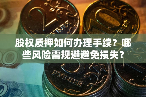 北京股权质押如何办理手续？哪些风险需规避避免损失？