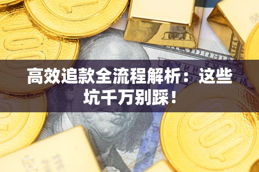 北京高效追款全流程解析：这些坑千万别踩！