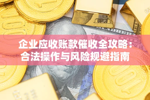 北京企业应收账款催收全攻略：合法操作与风险规避指南