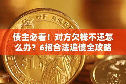 北京债主必看！对方欠钱不还怎么办？6招合法追债全攻略