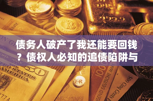 北京债务人破产了我还能要回钱？债权人必知的追债陷阱与破局之道