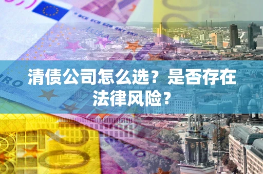 北京清债公司怎么选？是否存在法律风险？