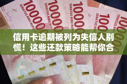 北京信用卡逾期被列为失信人别慌！这些还款策略能帮你合法止损