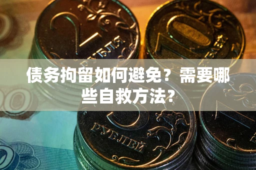 北京债务拘留如何避免？需要哪些自救方法？