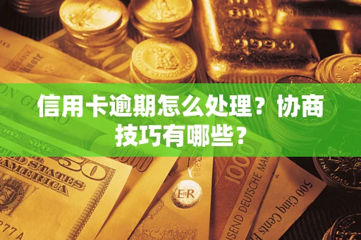 北京信用卡逾期怎么处理？协商技巧有哪些？