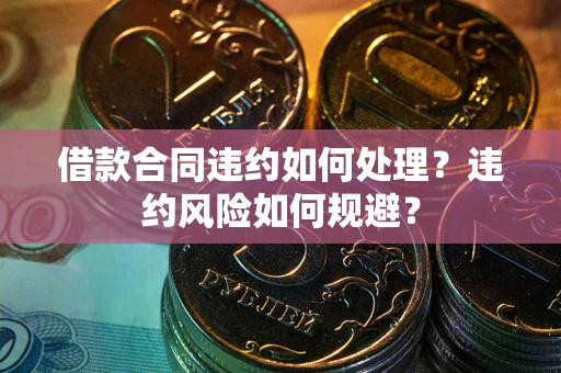 北京借款合同违约如何处理？违约风险如何规避？