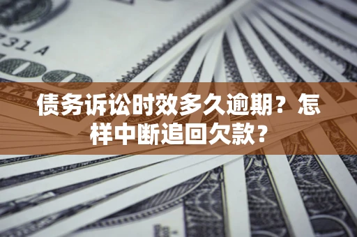 北京债务诉讼时效多久逾期？怎样中断追回欠款？