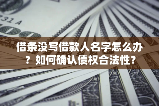 北京借条没写借款人名字怎么办？如何确认债权合法性？