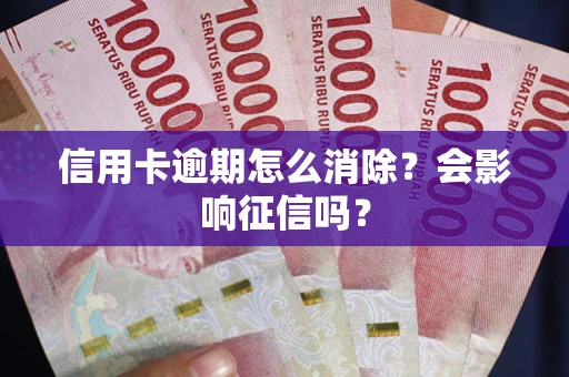 北京信用卡逾期怎么消除？会影响征信吗？