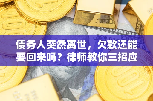 北京债务人突然离世，欠款还能要回来吗？律师教你三招应对