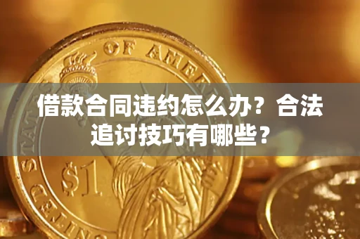 北京借款合同违约怎么办？合法追讨技巧有哪些？