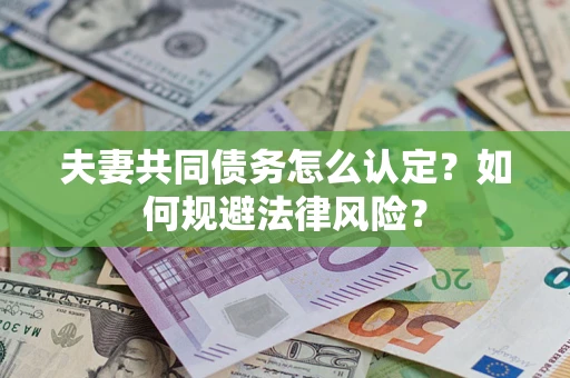 北京夫妻共同债务怎么认定？如何规避法律风险？