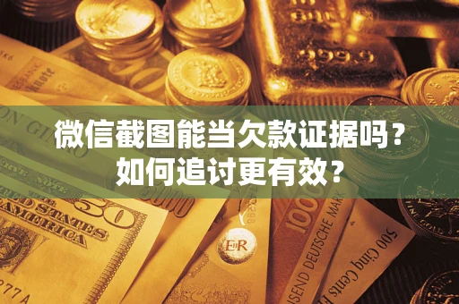北京微信截图能当欠款证据吗？如何追讨更有效？