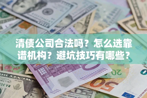 北京清债公司合法吗？怎么选靠谱机构？避坑技巧有哪些？