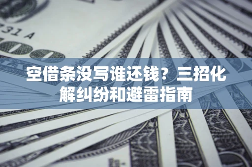 北京空借条没写谁还钱？三招化解纠纷和避雷指南
