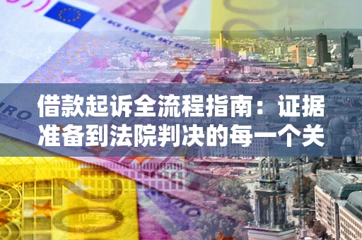 北京借款起诉全流程指南：证据准备到法院判决的每一个关键步骤