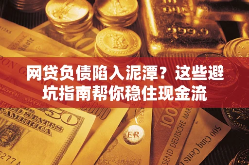 北京网贷负债陷入泥潭？这些避坑指南帮你稳住现金流