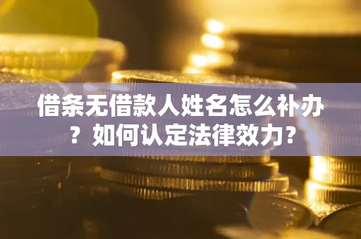 北京借条无借款人姓名怎么补办？如何认定法律效力？