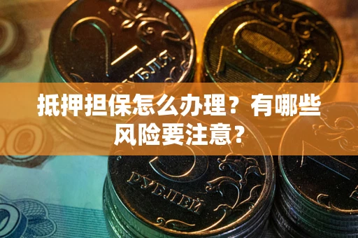北京抵押担保怎么办理？有哪些风险要注意？