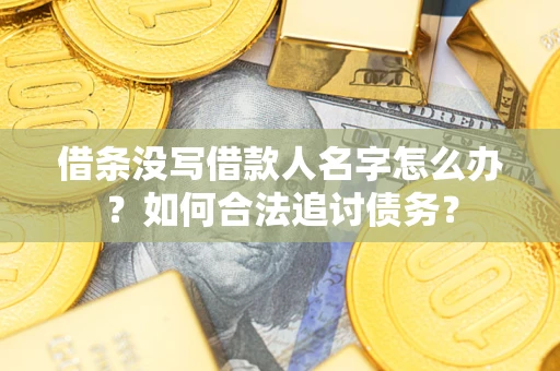 北京借条没写借款人名字怎么办？如何合法追讨债务？