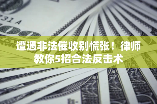 北京遭遇非法催收别慌张！律师教你5招合法反击术