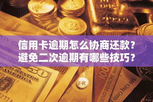 北京信用卡逾期怎么协商还款？避免二次逾期有哪些技巧？