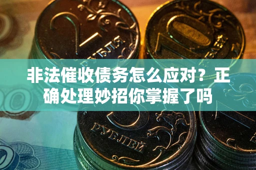 北京非法催收债务怎么应对？正确处理妙招你掌握了吗